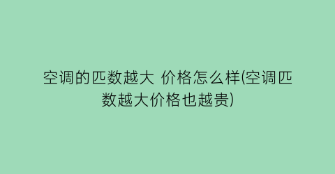 空调的匹数越大 价格怎么样(空调匹数越大价格也越贵)